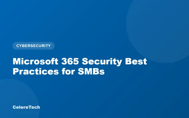 CelereTech blog cover: Microsoft 365 Security Best Practices for SMBs